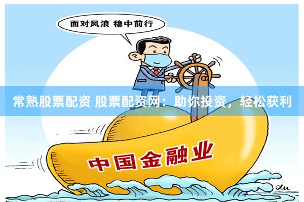 常熟股票配资 股票配资网：助你投资，轻松获利