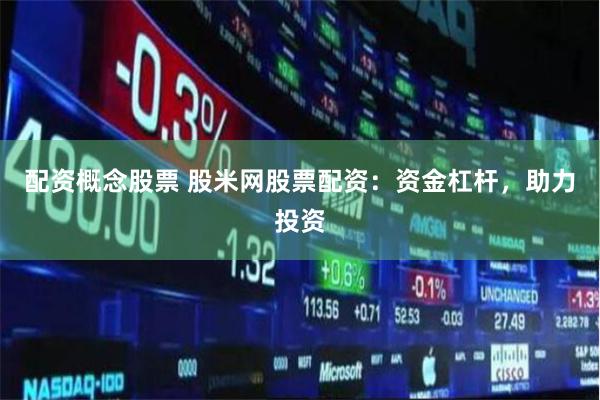 配资概念股票 股米网股票配资：资金杠杆，助力投资