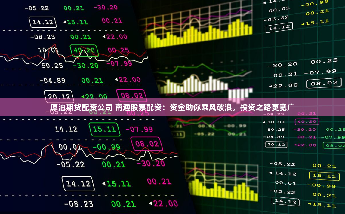 原油期货配资公司 南通股票配资：资金助你乘风破浪，投资之路更宽广