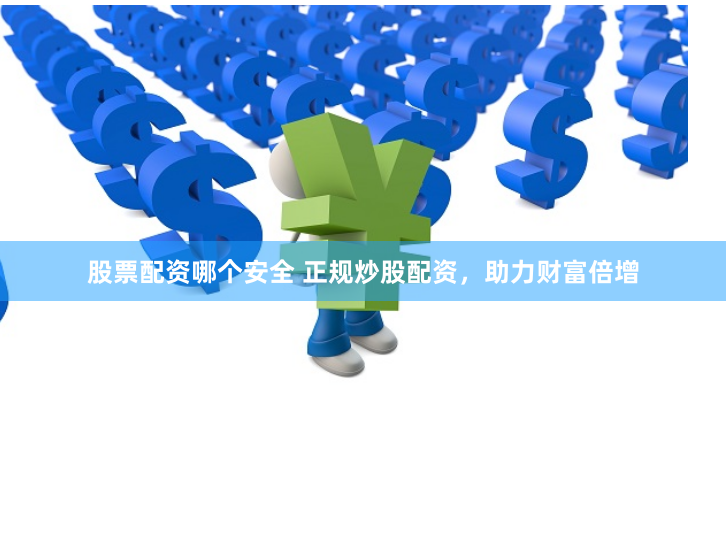 股票配资哪个安全 正规炒股配资，助力财富倍增