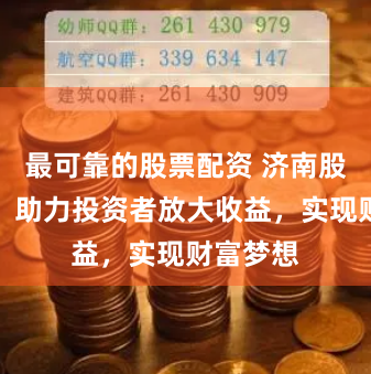 最可靠的股票配资 济南股票配资：助力投资者放大收益，实现财富梦想