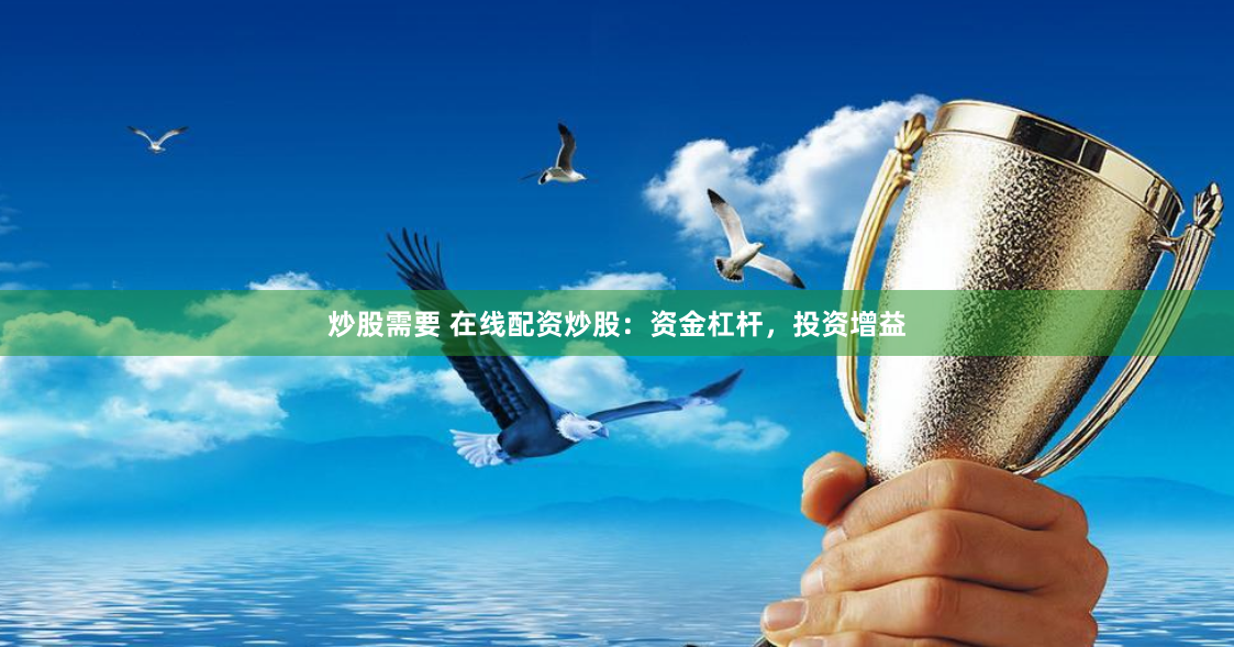 炒股需要 在线配资炒股：资金杠杆，投资增益