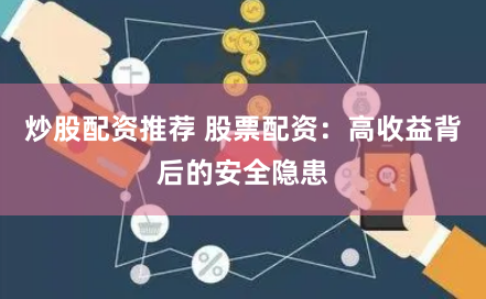 炒股配资推荐 股票配资：高收益背后的安全隐患
