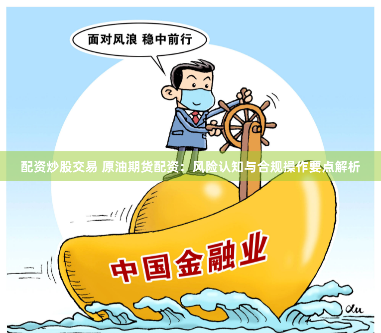 配资炒股交易 原油期货配资：风险认知与合规操作要点解析