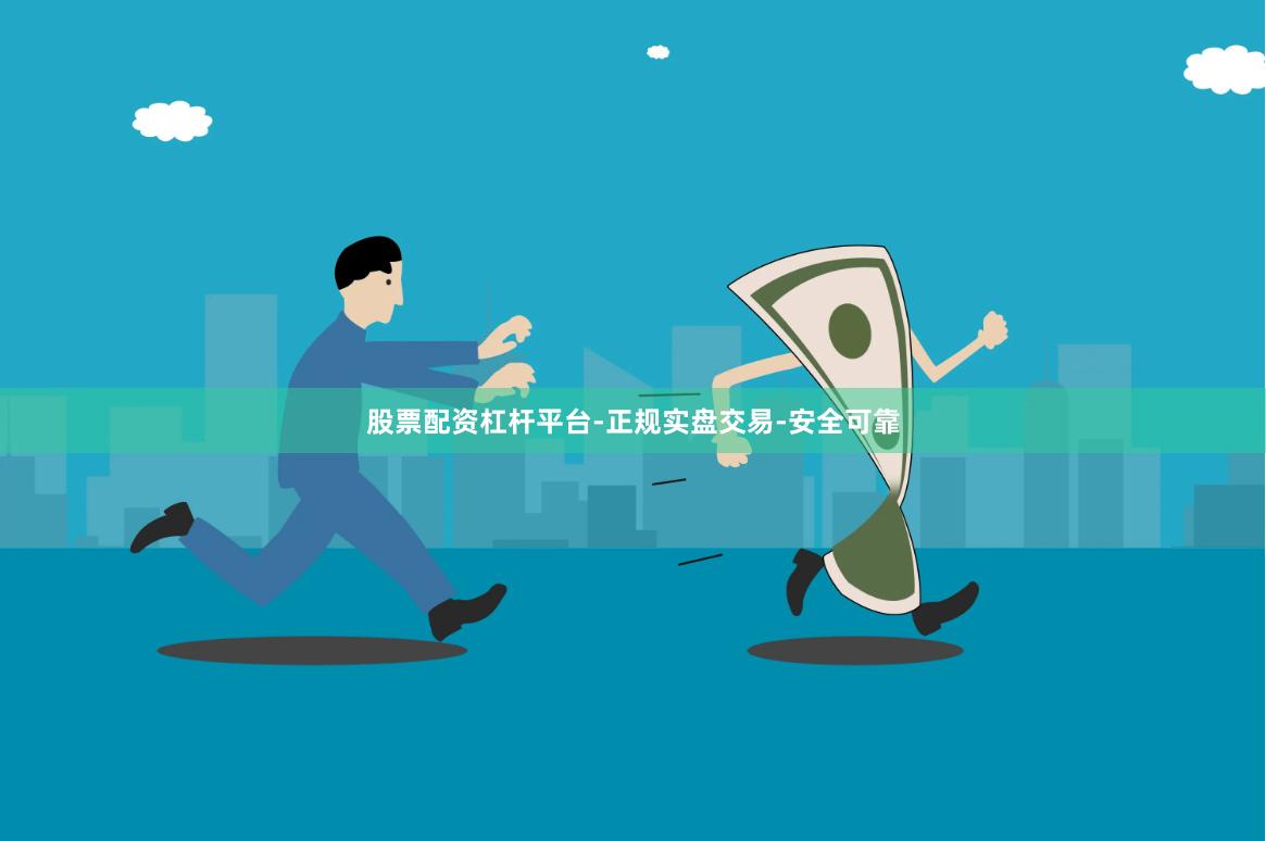 股票配资杠杆平台-正规实盘交易-安全可靠