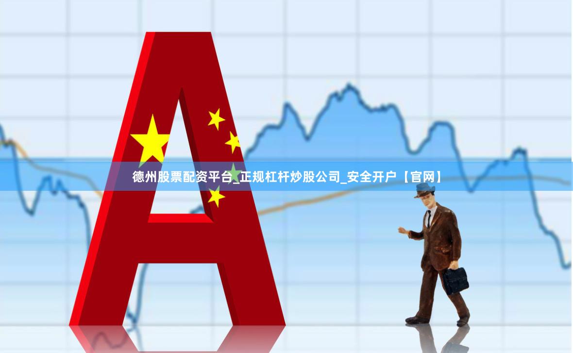 德州股票配资平台_正规杠杆炒股公司_安全开户【官网】