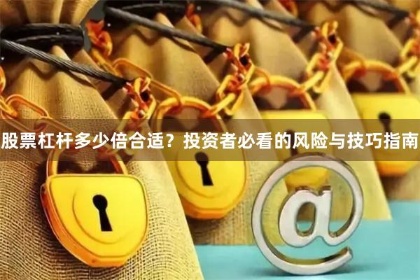 股票杠杆多少倍合适？投资者必看的风险与技巧指南