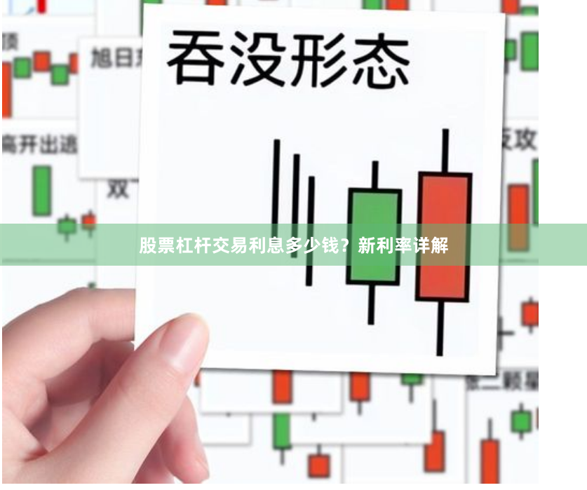 股票杠杆交易利息多少钱？新利率详解
