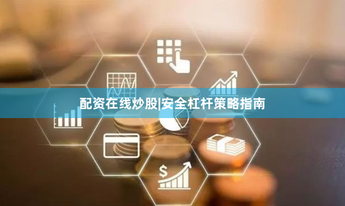 配资在线炒股|安全杠杆策略指南
