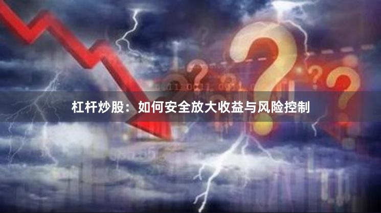 杠杆炒股：如何安全放大收益与风险控制