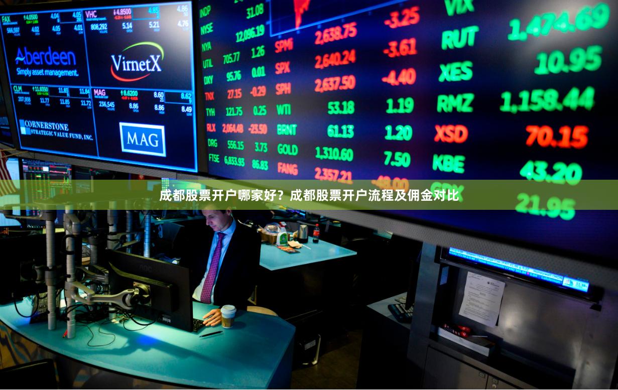 成都股票开户哪家好？成都股票开户流程及佣金对比