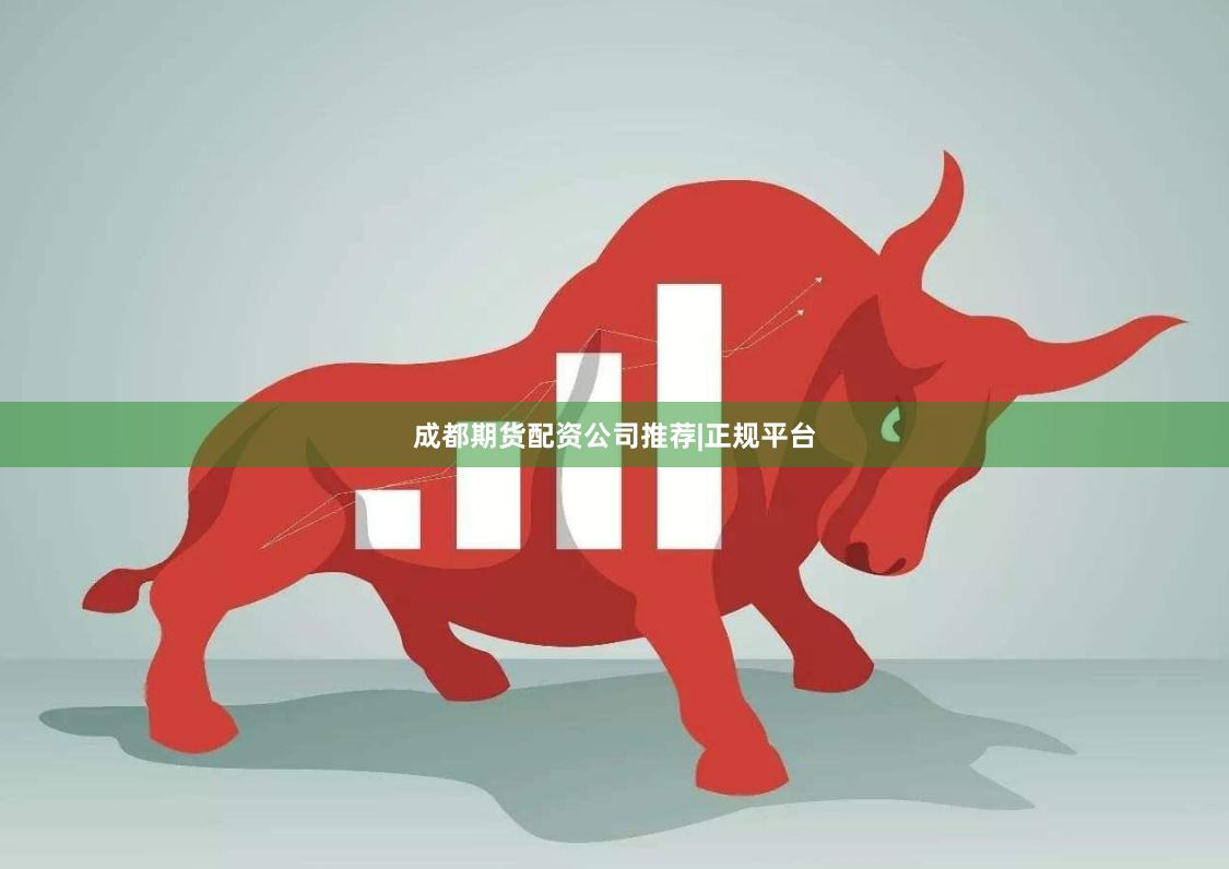 成都期货配资公司推荐|正规平台