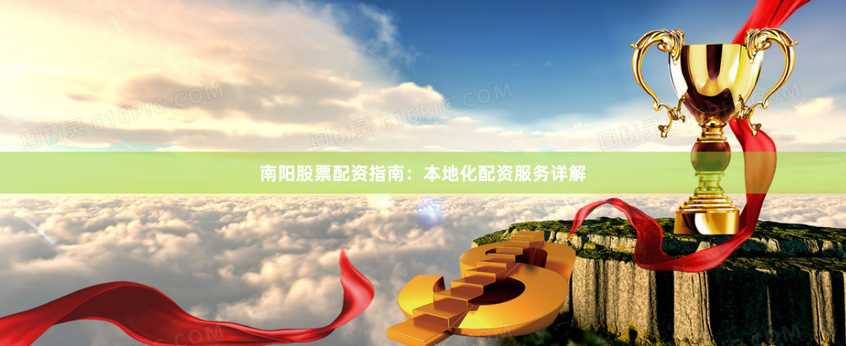 南阳股票配资指南：本地化配资服务详解