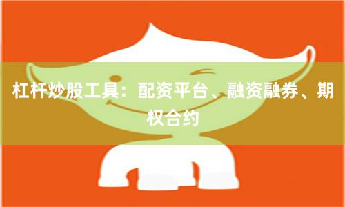 杠杆炒股工具：配资平台、融资融券、期权合约