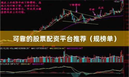可靠的股票配资平台推荐（规榜单）